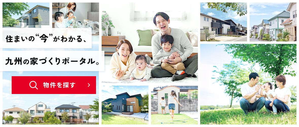 住まいの”今”がわかる、九州の家づくりポータル。物件を探す