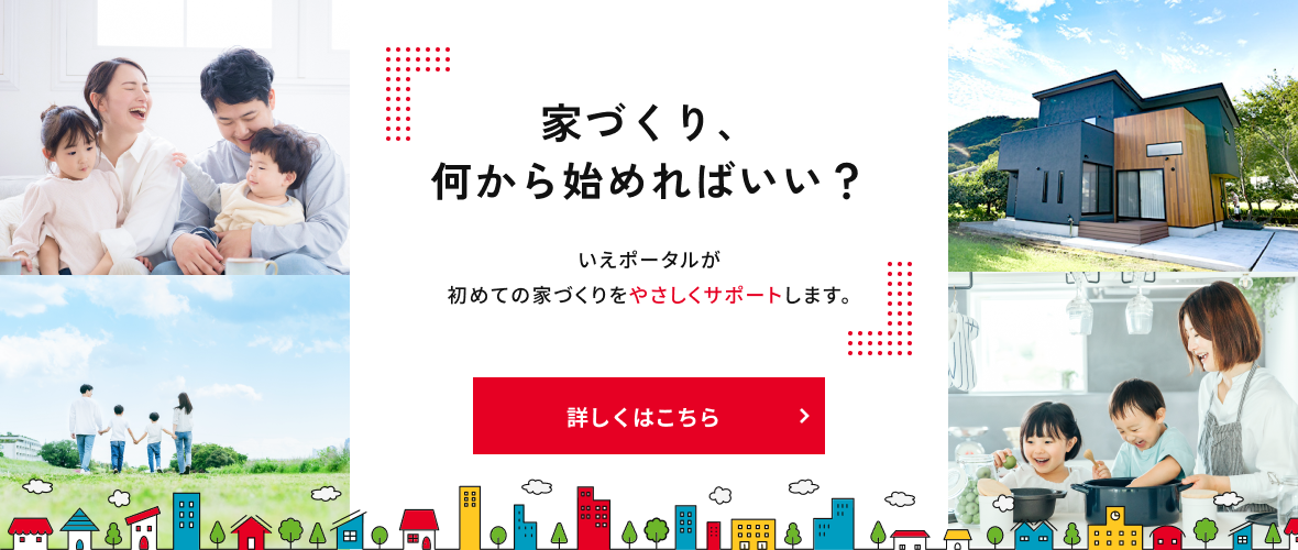 家づくり、何から始めればいい？いえポータルが初めての家づくりをやさしくサポートします。詳しくはこちら
